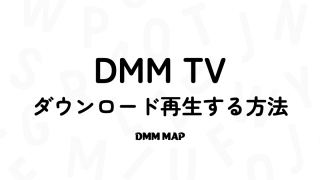 DMMTVはダウンロード再生できる？やり方をアプリ・PC2パターンで解説